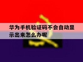 华为手机验证码不会自动显示出来怎么办呢