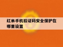红米手机验证码安全保护在哪里设置