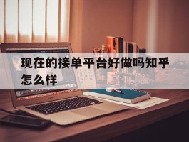 现在的接单平台好做吗知乎怎么样