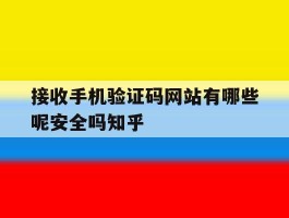 包含接收手机验证码网站有哪些呢安全吗知乎的词条