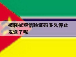 被骚扰短信验证码多久停止发送了呢