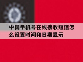关于中国手机号在线接收短信怎么设置时间和日期显示的信息