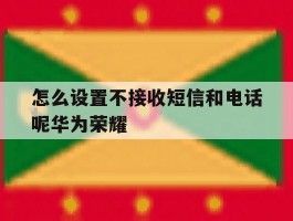 怎么设置不接收短信和电话呢华为荣耀