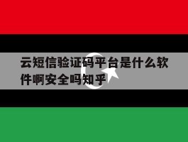 云短信验证码平台是什么软件啊安全吗知乎的简单介绍