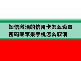 短信激活的信用卡怎么设置密码呢苹果手机怎么取消的简单介绍