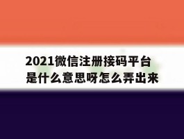 2021微信注册接码平台是什么意思呀怎么弄出来