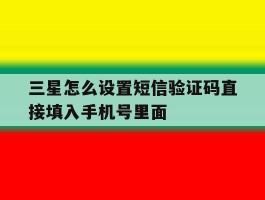 三星怎么设置短信验证码直接填入手机号里面的简单介绍