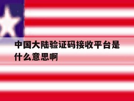 中国大陆验证码接收平台是什么意思啊的简单介绍