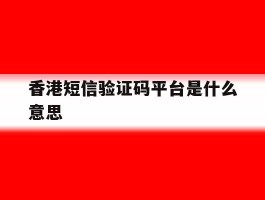 香港短信验证码平台是什么意思