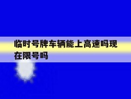 临时号牌车辆能上高速吗现在限号吗