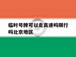 临时号牌可以走高速吗限行吗北京地区