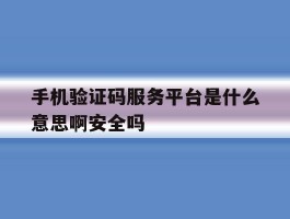 关于手机验证码服务平台是什么意思啊安全吗的信息