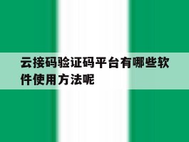 关于云接码验证码平台有哪些软件使用方法呢的信息