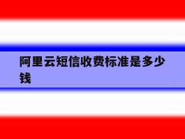 阿里云短信收费标准是多少钱