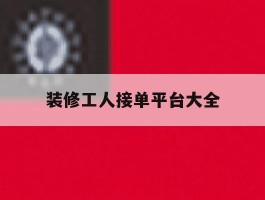 装修工人接单平台大全