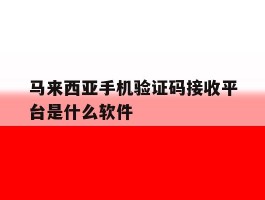 马来西亚手机验证码接收平台是什么软件