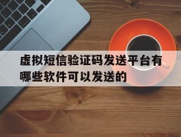 虚拟短信验证码发送平台有哪些软件可以发送的的简单介绍