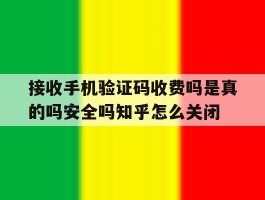 接收手机验证码收费吗是真的吗安全吗知乎怎么关闭的简单介绍