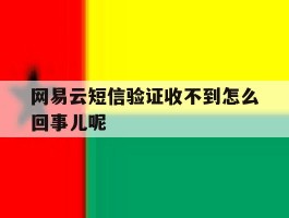 网易云短信验证收不到怎么回事儿呢