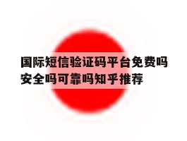 包含国际短信验证码平台免费吗安全吗可靠吗知乎推荐的词条