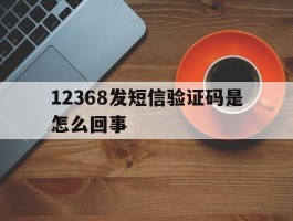 12368发短信验证码是怎么回事