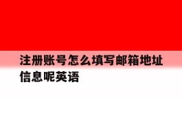 注册账号怎么填写邮箱地址信息呢英语