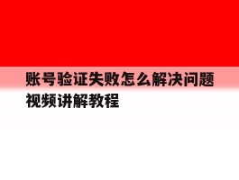 账号验证失败怎么解决问题视频讲解教程