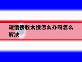 短信接收太慢怎么办呀怎么解决