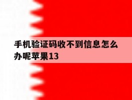 包含手机验证码收不到信息怎么办呢苹果13的词条
