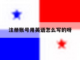 关于注册账号用英语怎么写的呀的信息