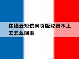 在线云短信网页版登录不上去怎么回事