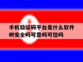 手机验证码平台是什么软件啊安全吗可靠吗可信吗的简单介绍