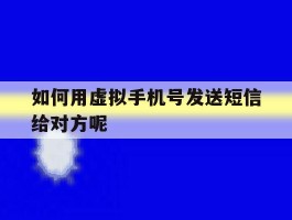 如何用虚拟手机号发送短信给对方呢