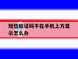 短信验证码不在手机上方显示怎么办