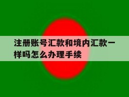 注册账号汇款和境内汇款一样吗怎么办理手续
