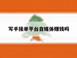 写手接单平台自媒体赚钱吗