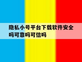 关于隐私小号平台下载软件安全吗可靠吗可信吗的信息