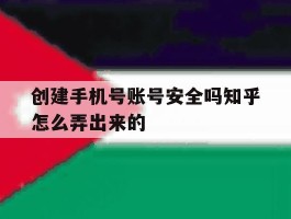 创建手机号账号安全吗知乎怎么弄出来的
