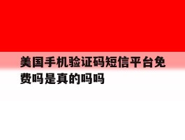 美国手机验证码短信平台免费吗是真的吗吗的简单介绍