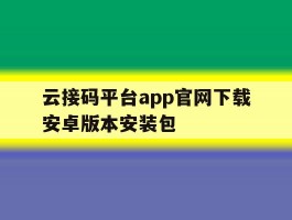 云接码平台app官网下载安卓版本安装包的简单介绍