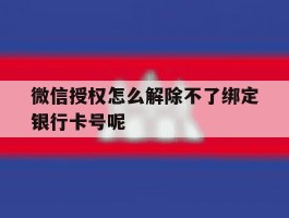 关于微信授权怎么解除不了绑定银行卡号呢的信息