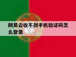 网易云收不到手机验证码怎么登录