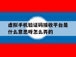 虚拟手机验证码接收平台是什么意思呀怎么弄的的简单介绍