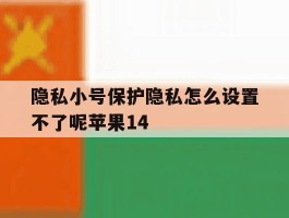 隐私小号保护隐私怎么设置不了呢苹果14