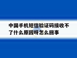 中国手机短信验证码接收不了什么原因呀怎么回事的简单介绍