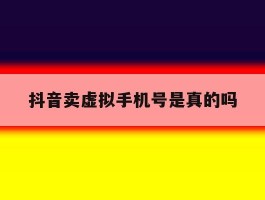 抖音卖虚拟手机号是真的吗