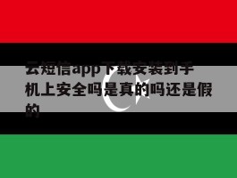 云短信app下载安装到手机上安全吗是真的吗还是假的的简单介绍