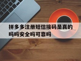 关于拼多多注册短信接码是真的吗吗安全吗可靠吗的信息