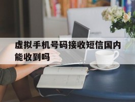 虚拟手机号码接收短信国内能收到吗