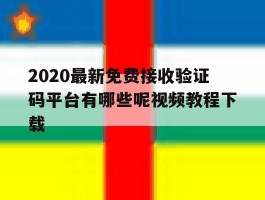 2020最新免费接收验证码平台有哪些呢视频教程下载的简单介绍